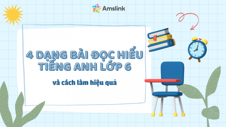 4 DẠNG BÀI ĐỌC HIỂU TIẾNG ANH LỚP 6 VÀ CÁCH LÀM HIỆU QUẢ